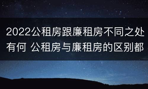 2022公租房跟廉租房不同之处有何 公租房与廉租房的区别都在此,别再搞错了!