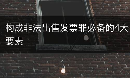 构成非法出售发票罪必备的4大要素