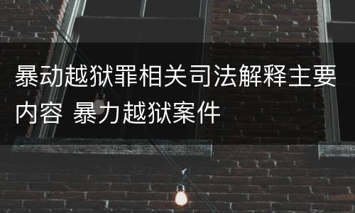 暴动越狱罪相关司法解释主要内容 暴力越狱案件