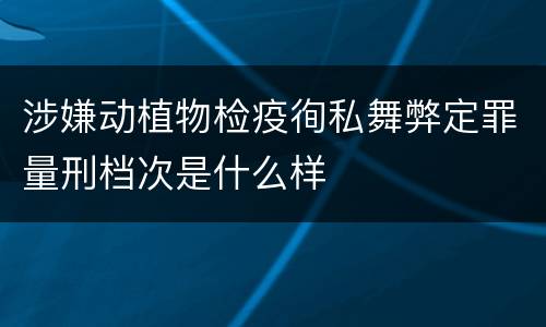 涉嫌动植物检疫徇私舞弊定罪量刑档次是什么样