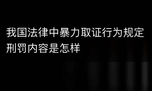 我国法律中暴力取证行为规定刑罚内容是怎样