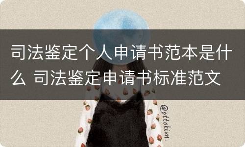 司法鉴定个人申请书范本是什么 司法鉴定申请书标准范文
