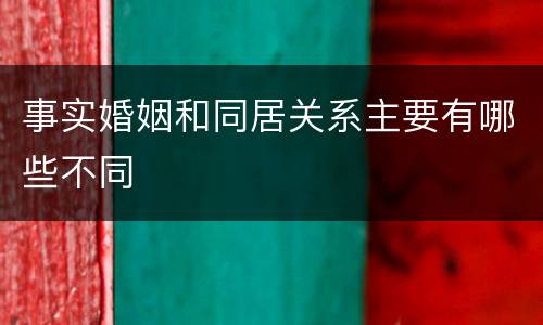 事实婚姻和同居关系主要有哪些不同