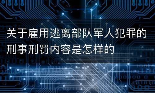 关于雇用逃离部队军人犯罪的刑事刑罚内容是怎样的