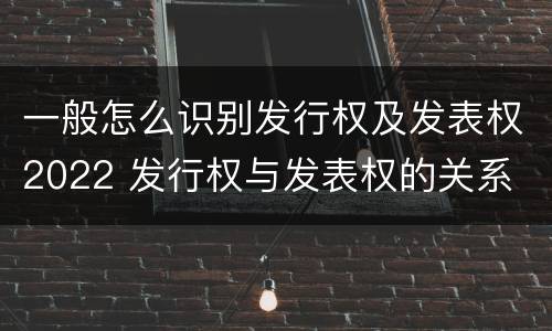一般怎么识别发行权及发表权2022 发行权与发表权的关系
