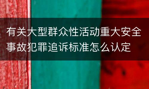 有关大型群众性活动重大安全事故犯罪追诉标准怎么认定