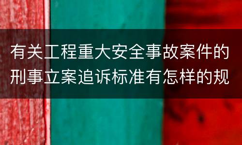 有关工程重大安全事故案件的刑事立案追诉标准有怎样的规定