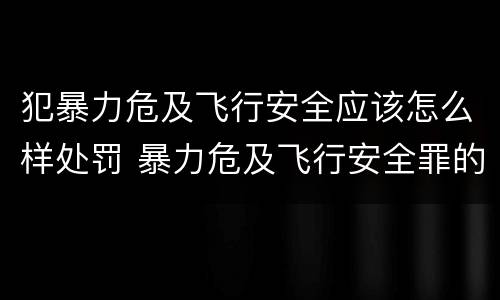 犯暴力危及飞行安全应该怎么样处罚 暴力危及飞行安全罪的构成要件