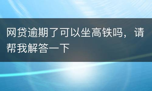 网贷逾期了可以坐高铁吗，请帮我解答一下