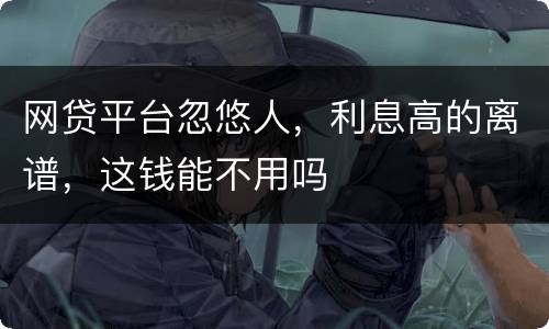 网贷平台忽悠人，利息高的离谱，这钱能不用吗