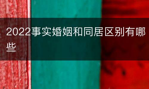 2022事实婚姻和同居区别有哪些