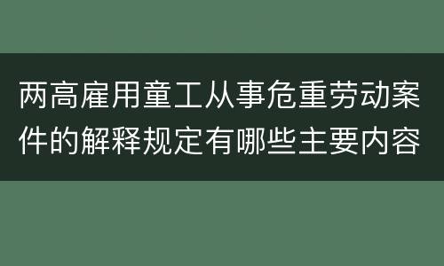 两高雇用童工从事危重劳动案件的解释规定有哪些主要内容