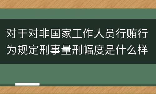 对于对非国家工作人员行贿行为规定刑事量刑幅度是什么样