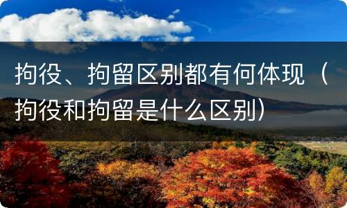 拘役、拘留区别都有何体现（拘役和拘留是什么区别）