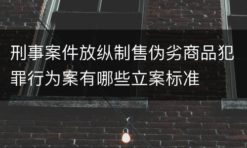 刑事案件放纵制售伪劣商品犯罪行为案有哪些立案标准