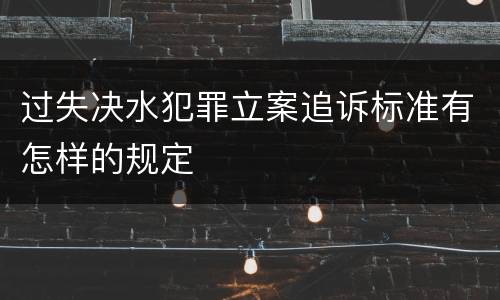 过失决水犯罪立案追诉标准有怎样的规定