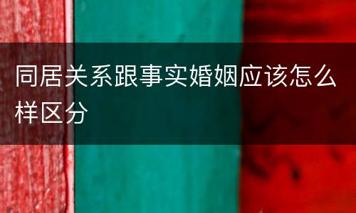 同居关系跟事实婚姻应该怎么样区分
