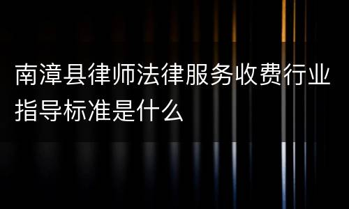 南漳县律师法律服务收费行业指导标准是什么