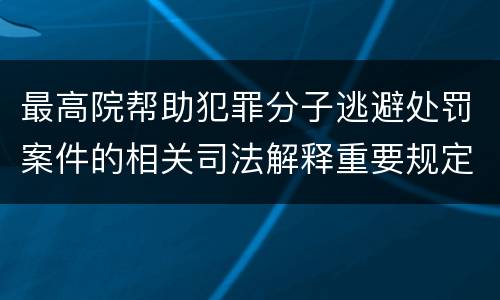 最高院帮助犯罪分子逃避处罚案件的相关司法解释重要规定
