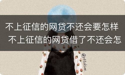 不上征信的网贷不还会要怎样 不上征信的网贷借了不还会怎样