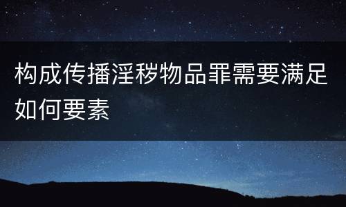 构成传播淫秽物品罪需要满足如何要素