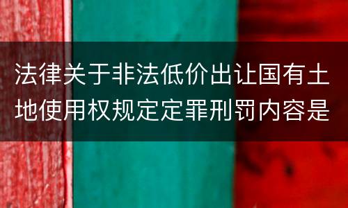 法律关于非法低价出让国有土地使用权规定定罪刑罚内容是怎样