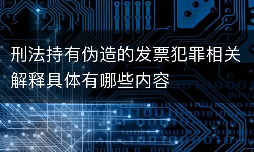 刑法持有伪造的发票犯罪相关解释具体有哪些内容