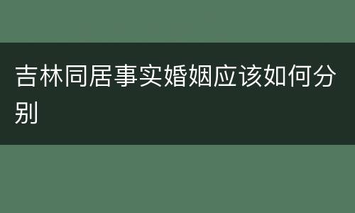 吉林同居事实婚姻应该如何分别