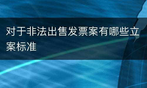 对于非法出售发票案有哪些立案标准