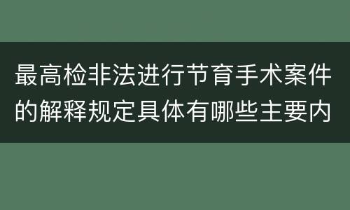 最高检非法进行节育手术案件的解释规定具体有哪些主要内容