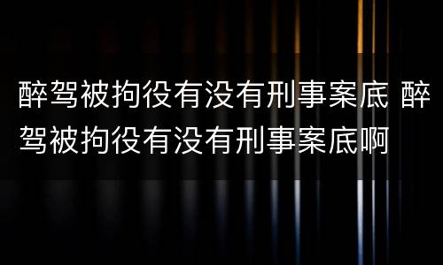 醉驾被拘役有没有刑事案底 醉驾被拘役有没有刑事案底啊