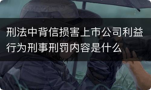 刑法中背信损害上市公司利益行为刑事刑罚内容是什么