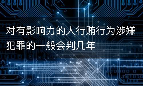 对有影响力的人行贿行为涉嫌犯罪的一般会判几年