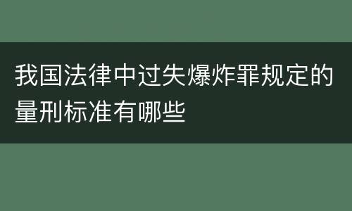 我国法律中过失爆炸罪规定的量刑标准有哪些