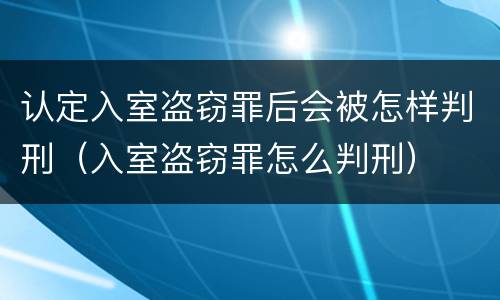 认定入室盗窃罪后会被怎样判刑（入室盗窃罪怎么判刑）