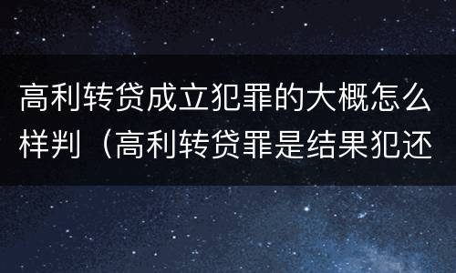 高利转贷成立犯罪的大概怎么样判（高利转贷罪是结果犯还是行为犯）