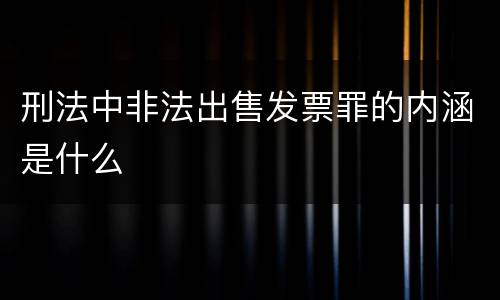 刑法中非法出售发票罪的内涵是什么