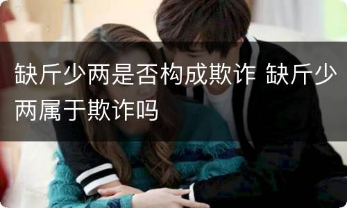 缺斤少两是否构成欺诈 缺斤少两属于欺诈吗
