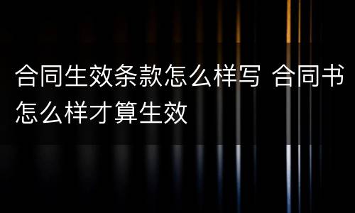 合同生效条款怎么样写 合同书怎么样才算生效
