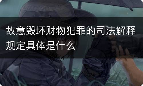 故意毁坏财物犯罪的司法解释规定具体是什么