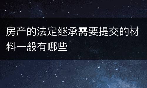 房产的法定继承需要提交的材料一般有哪些