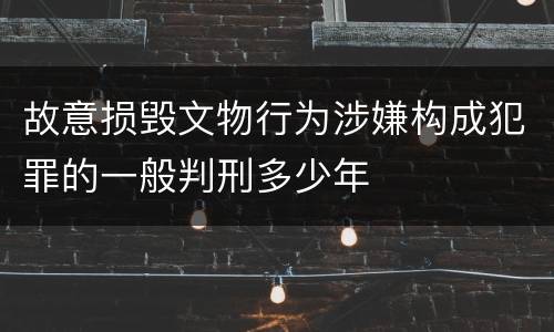 故意损毁文物行为涉嫌构成犯罪的一般判刑多少年
