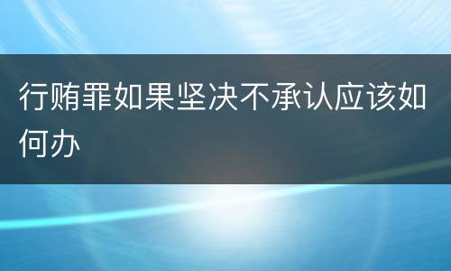 行贿罪如果坚决不承认应该如何办