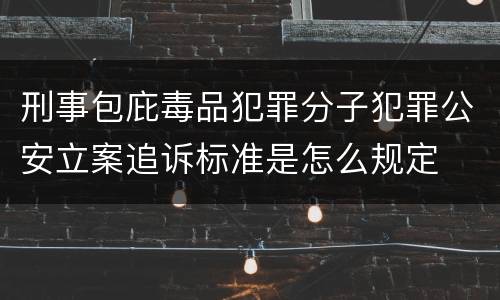 刑事包庇毒品犯罪分子犯罪公安立案追诉标准是怎么规定