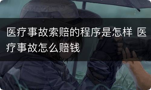 医疗事故索赔的程序是怎样 医疗事故怎么赔钱