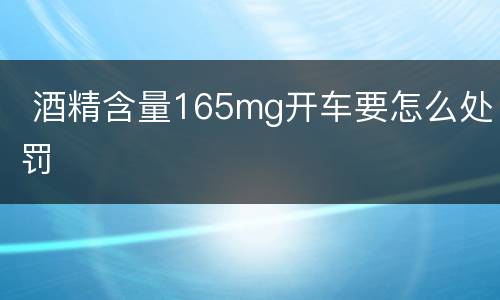  酒精含量165mg开车要怎么处罚