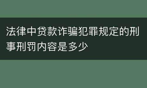 法律中贷款诈骗犯罪规定的刑事刑罚内容是多少
