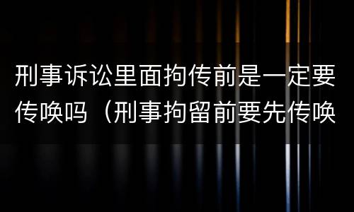 刑事诉讼里面拘传前是一定要传唤吗（刑事拘留前要先传唤吗）