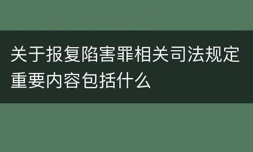 关于报复陷害罪相关司法规定重要内容包括什么