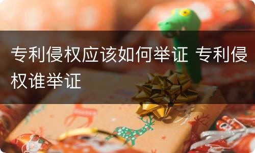 专利侵权应该如何举证 专利侵权谁举证
